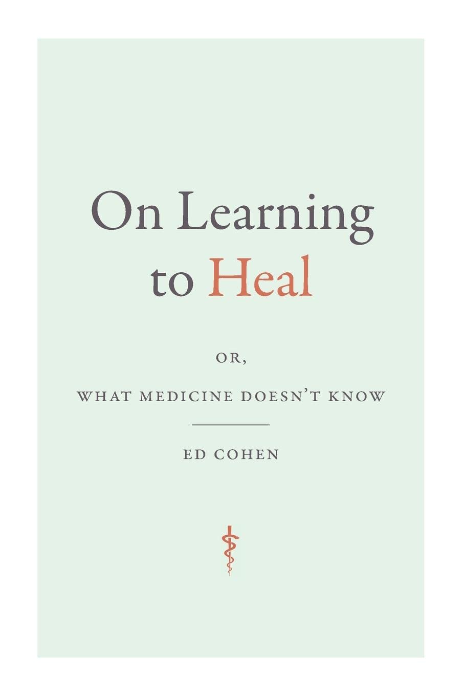 On Learning to Heal: or, What Medicine Doesn’t Know (Critical Global Health: Evidence, Efficacy, Ethnography)
