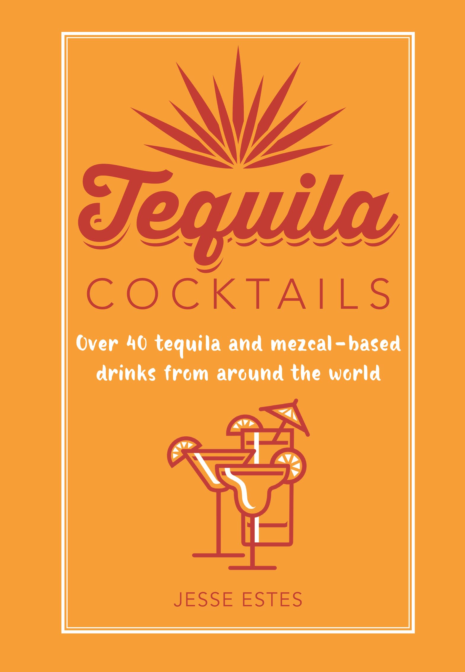 Tequila Cocktails: Over 40 tequila and mezcal-based drinks from around the world